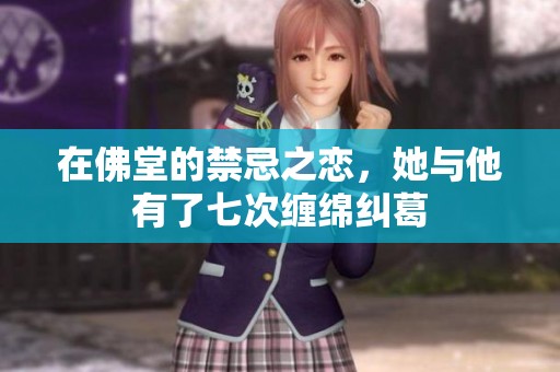 在佛堂的禁忌之恋，她与他有了七次缠绵纠葛