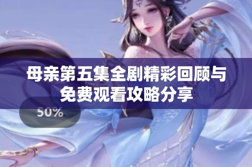 母亲第五集全剧精彩回顾与免费观看攻略分享