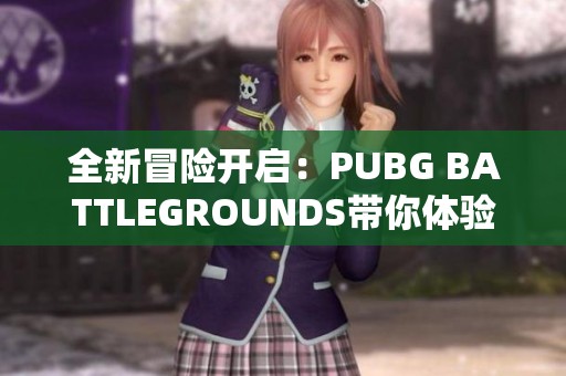 全新冒险开启：PUBG BATTLEGROUNDS带你体验刺激的战斗盛宴与生存挑战