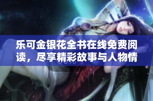 乐可金银花全书在线免费阅读，尽享精彩故事与人物情感