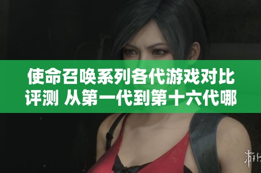 使命召唤系列各代游戏对比评测 从第一代到第十六代哪个更值得玩
