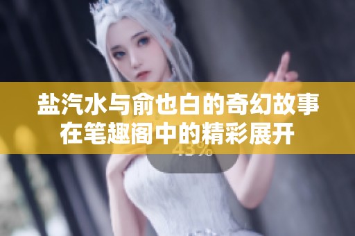 盐汽水与俞也白的奇幻故事在笔趣阁中的精彩展开