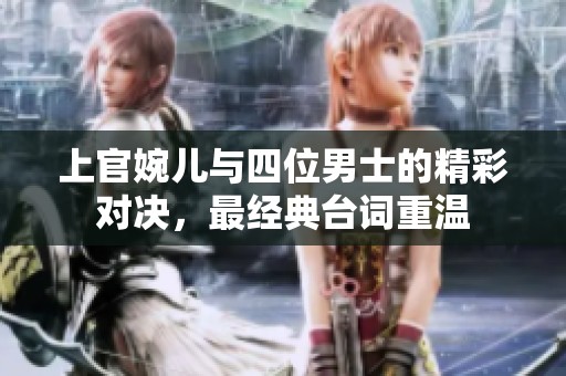 上官婉儿与四位男士的精彩对决，最经典台词重温