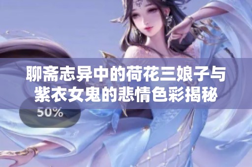 聊斋志异中的荷花三娘子与紫衣女鬼的悲情色彩揭秘