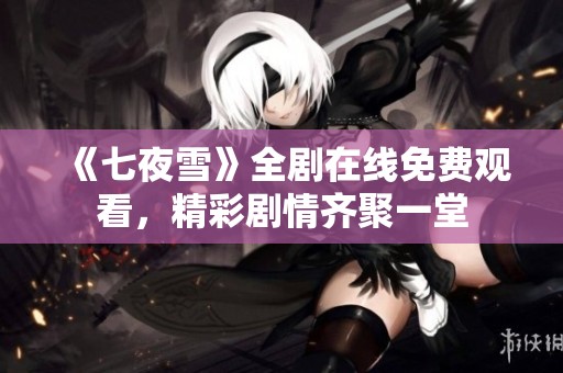 《七夜雪》全剧在线免费观看，精彩剧情齐聚一堂
