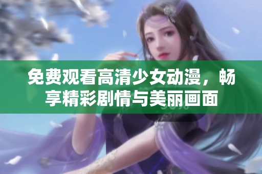 免费观看高清少女动漫，畅享精彩剧情与美丽画面