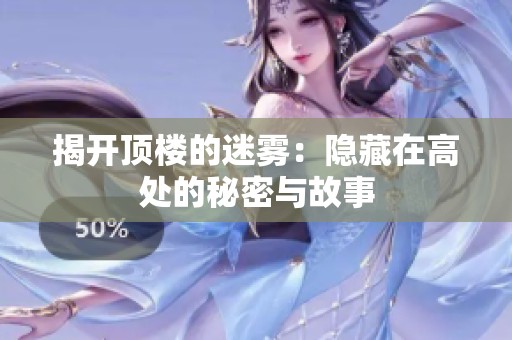 揭开顶楼的迷雾：隐藏在高处的秘密与故事