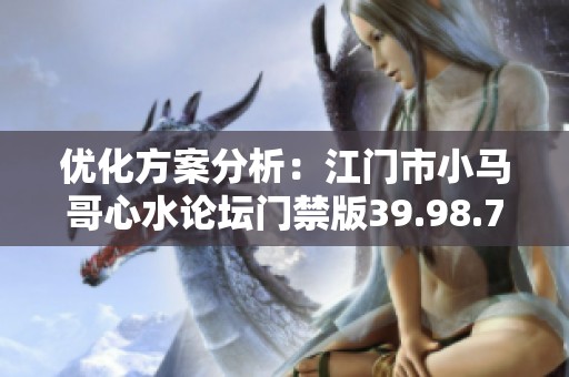 优化方案分析：江门市小马哥心水论坛门禁版39.98.7的潜在改进建议与实施计划