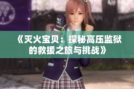 《灭火宝贝：探秘高压监狱的救援之旅与挑战》