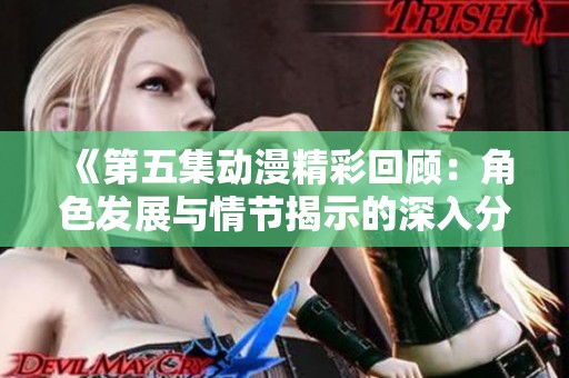 《第五集动漫精彩回顾：角色发展与情节揭示的深入分析》
