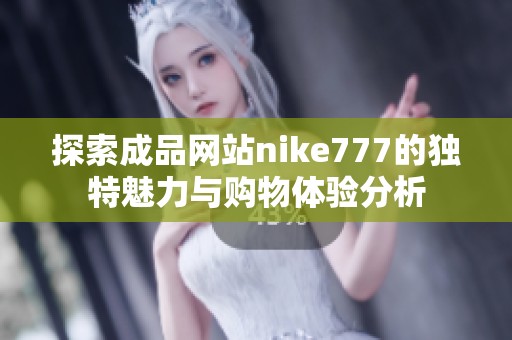探索成品网站nike777的独特魅力与购物体验分析