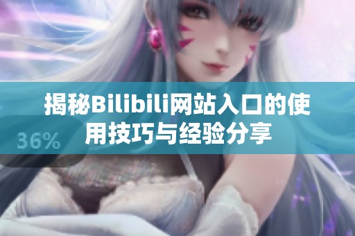 揭秘Bilibili网站入口的使用技巧与经验分享