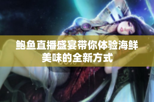 鲍鱼直播盛宴带你体验海鲜美味的全新方式