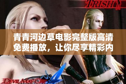 青青河边草电影完整版高清免费播放，让你尽享精彩内容