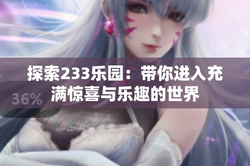 探索233乐园：带你进入充满惊喜与乐趣的世界