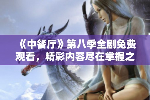 《中餐厅》第八季全剧免费观看，精彩内容尽在掌握之中