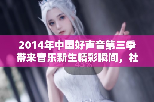 2014年中国好声音第三季带来音乐新生精彩瞬间，社会热议不断