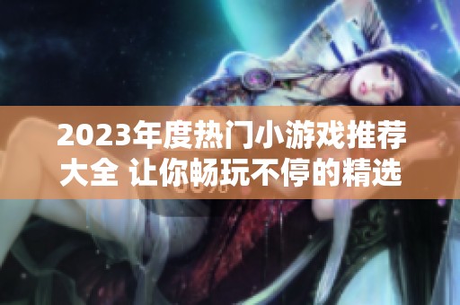 2023年度热门小游戏推荐大全 让你畅玩不停的精选单机游戏盘点