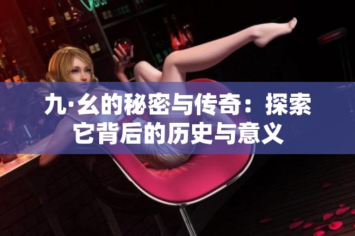 九·幺的秘密与传奇：探索它背后的历史与意义