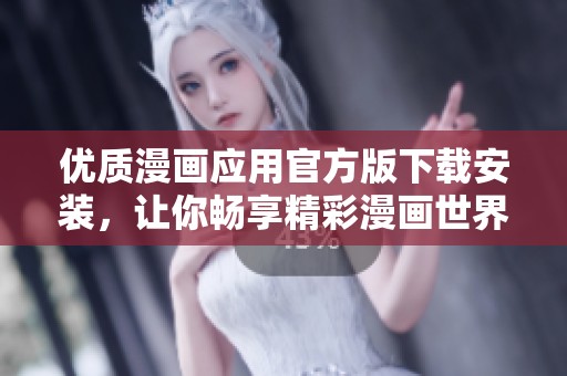 优质漫画应用官方版下载安装，让你畅享精彩漫画世界