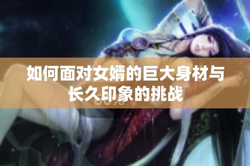 如何面对女婿的巨大身材与长久印象的挑战