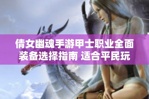 倩女幽魂手游甲士职业全面装备选择指南 适合平民玩家的生存策略与攻略