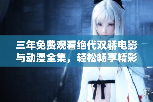 三年免费观看绝代双骄电影与动漫全集，轻松畅享精彩内容