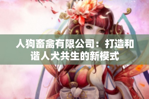 人狗畜禽有限公司：打造和谐人犬共生的新模式