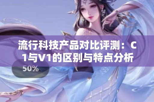 流行科技产品对比评测：C1与V1的区别与特点分析
