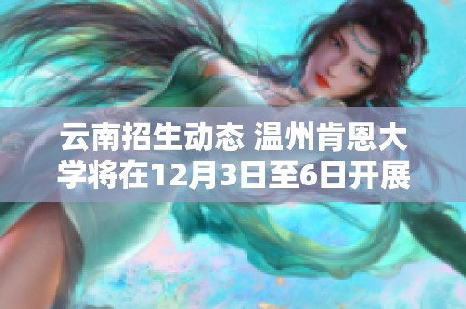 云南招生动态 温州肯恩大学将在12月3日至6日开展招生活动欢迎莘莘学子参与