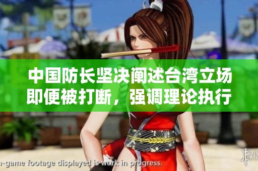 中国防长坚决阐述台湾立场即便被打断，强调理论执行的必要性与重要性