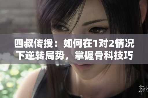 四叔传授：如何在1对2情况下逆转局势，掌握骨科技巧