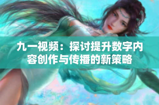 九一视频：探讨提升数字内容创作与传播的新策略
