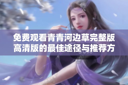 免费观看青青河边草完整版高清版的最佳途径与推荐方法