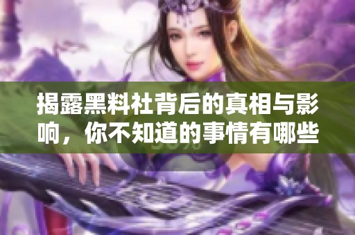 揭露黑料社背后的真相与影响，你不知道的事情有哪些