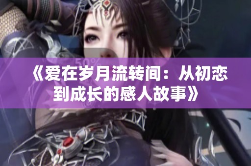 《爱在岁月流转间：从初恋到成长的感人故事》