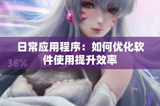 日常应用程序：如何优化软件使用提升效率