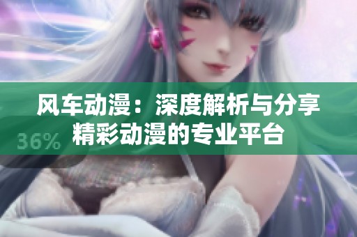 风车动漫：深度解析与分享精彩动漫的专业平台