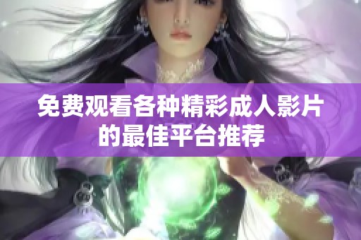 免费观看各种精彩成人影片的最佳平台推荐