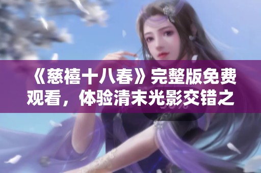 《慈禧十八春》完整版免费观看，体验清末光影交错之美