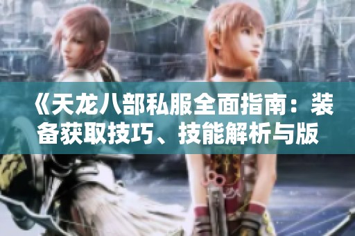 《天龙八部私服全面指南：装备获取技巧、技能解析与版本详细攻略》