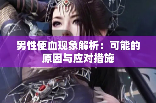 男性便血现象解析：可能的原因与应对措施