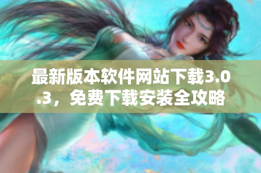 最新版本软件网站下载3.0.3，免费下载安装全攻略