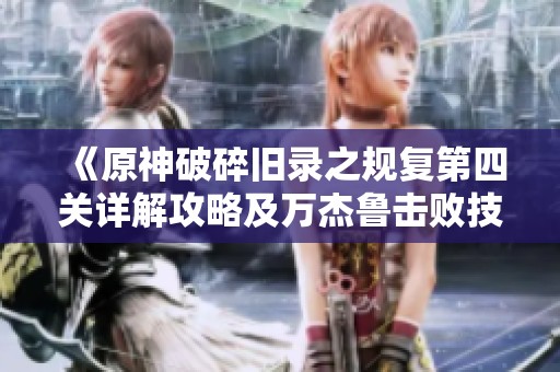 《原神破碎旧录之规复第四关详解攻略及万杰鲁击败技巧分享》