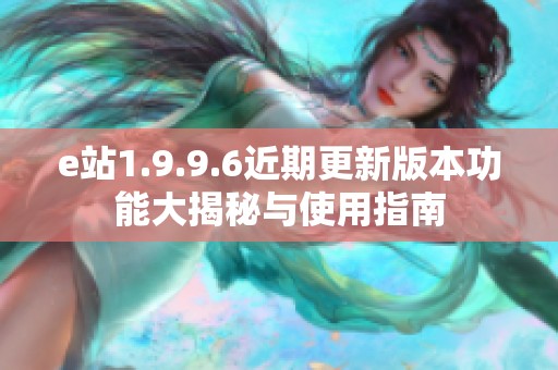 e站1.9.9.6近期更新版本功能大揭秘与使用指南