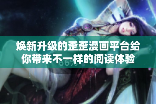 焕新升级的歪歪漫画平台给你带来不一样的阅读体验