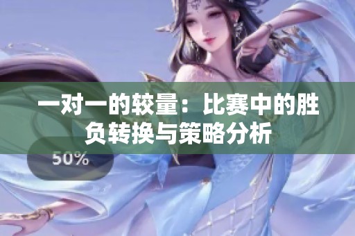一对一的较量：比赛中的胜负转换与策略分析