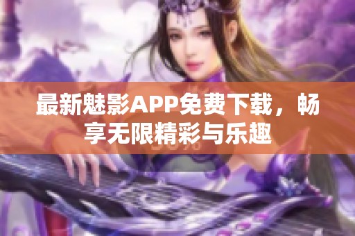 最新魅影APP免费下载，畅享无限精彩与乐趣