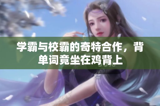 学霸与校霸的奇特合作，背单词竟坐在鸡背上