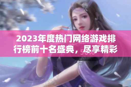 2023年度热门网络游戏排行榜前十名盛典，尽享精彩游戏体验与精彩排行分析